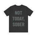 'Not Today, Sober' - Jersey Short Sleeve Tee